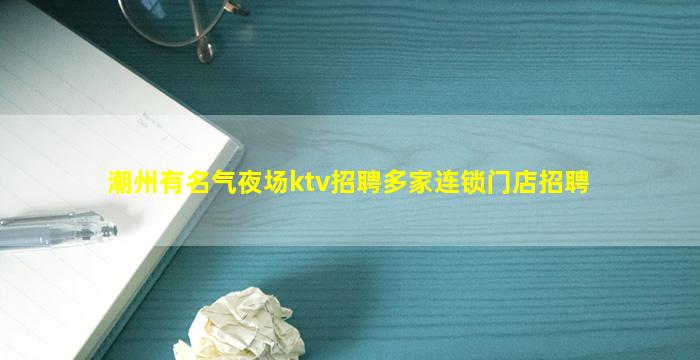 潮州有名气夜场ktv招聘多家连锁门店招聘